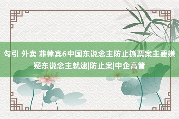 勾引 外卖 菲律宾6中国东说念主防止撕票案主要嫌疑东说念主就逮|防止案|中企高管