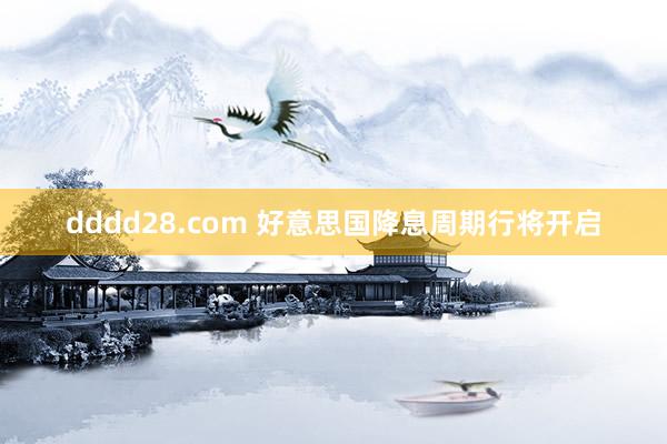 dddd28.com 好意思国降息周期行将开启
