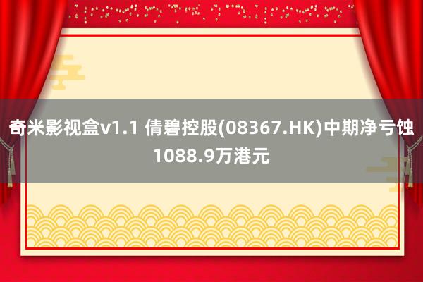 奇米影视盒v1.1 倩碧控股(08367.HK)中期净亏蚀1088.9万港元