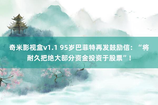 奇米影视盒v1.1 95岁巴菲特再发鼓励信：“将耐久把绝大部分资金投资于股票”！